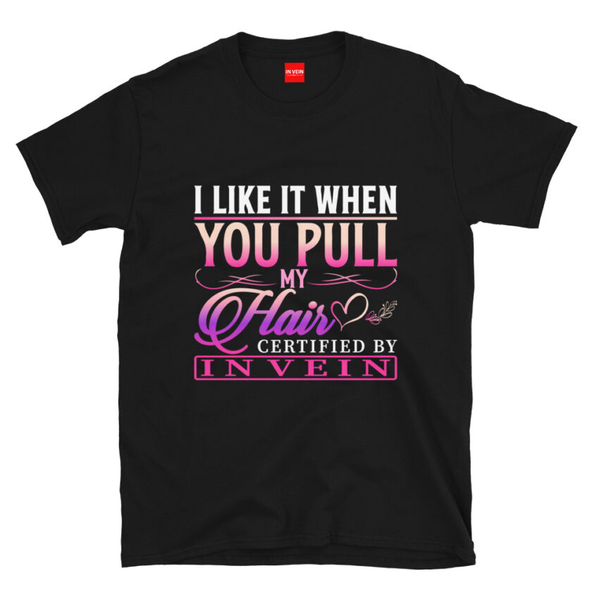 In Vein® I Like It When You Pull My Hair Slutty Kinky Sexual T-Shirt